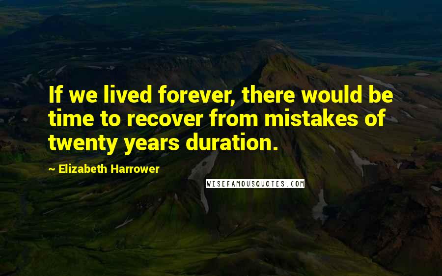Elizabeth Harrower Quotes: If we lived forever, there would be time to recover from mistakes of twenty years duration.
