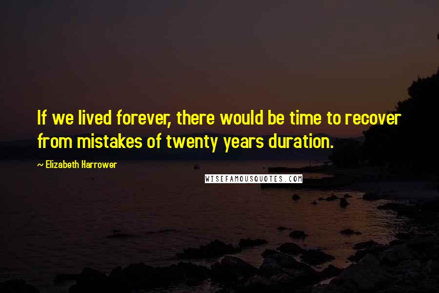 Elizabeth Harrower Quotes: If we lived forever, there would be time to recover from mistakes of twenty years duration.