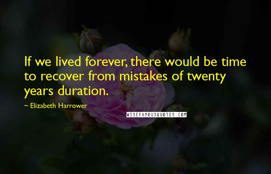 Elizabeth Harrower Quotes: If we lived forever, there would be time to recover from mistakes of twenty years duration.