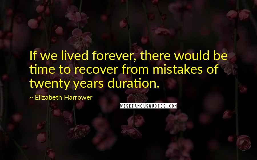 Elizabeth Harrower Quotes: If we lived forever, there would be time to recover from mistakes of twenty years duration.