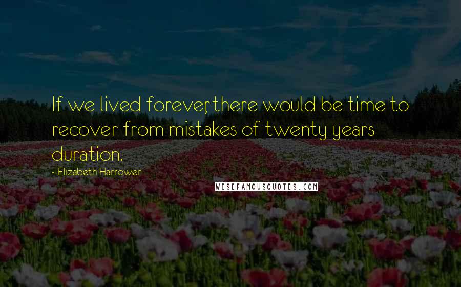 Elizabeth Harrower Quotes: If we lived forever, there would be time to recover from mistakes of twenty years duration.