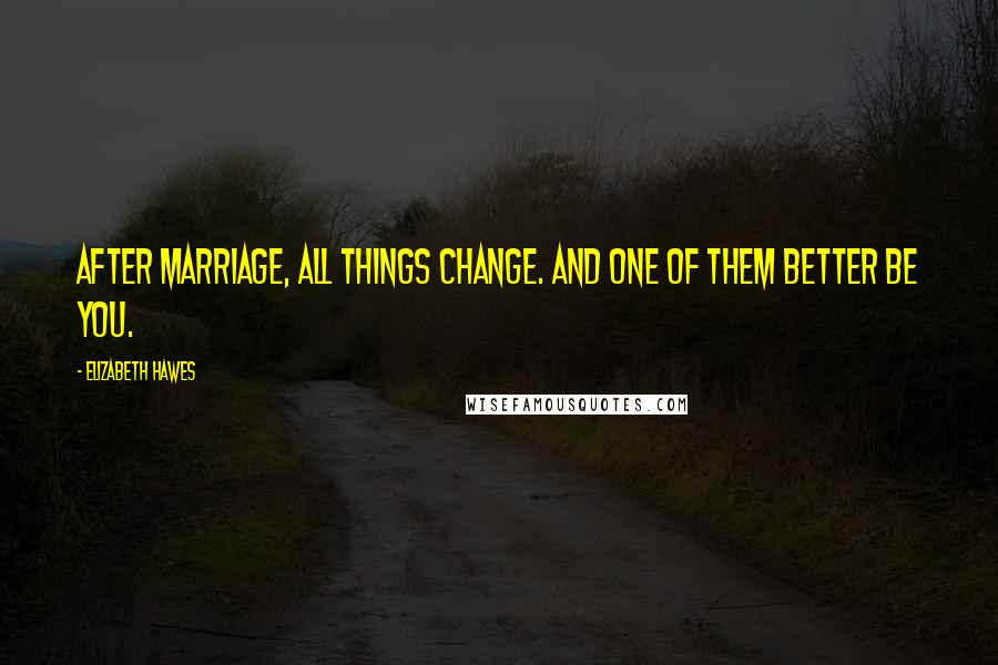 Elizabeth Hawes Quotes: After marriage, all things change. And one of them better be you.