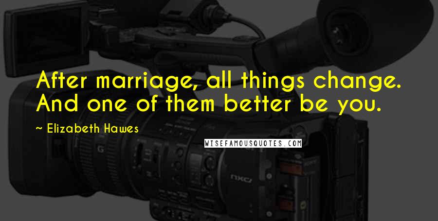 Elizabeth Hawes Quotes: After marriage, all things change. And one of them better be you.