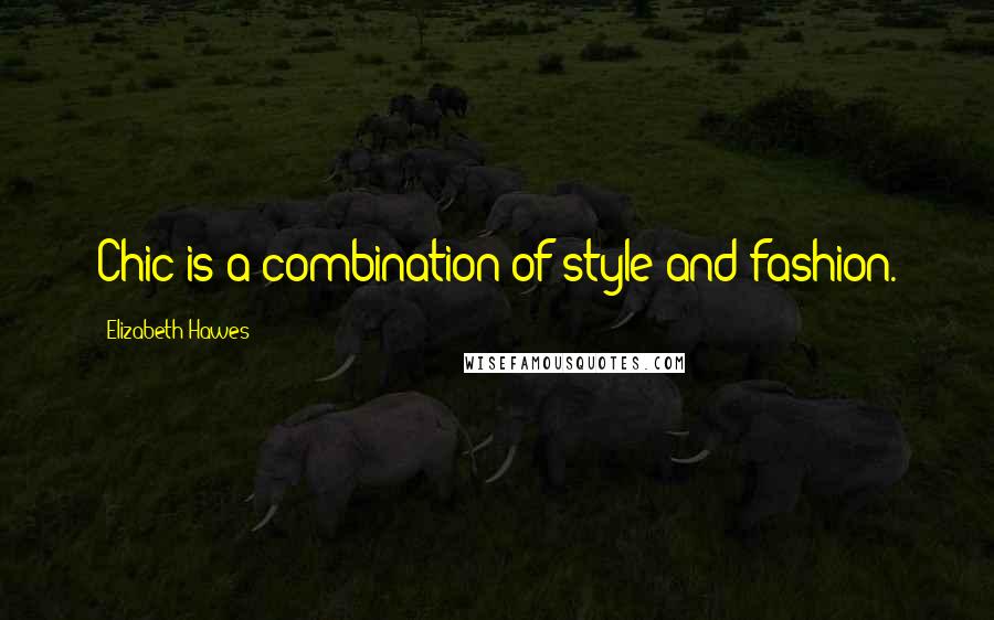 Elizabeth Hawes Quotes: Chic is a combination of style and fashion.
