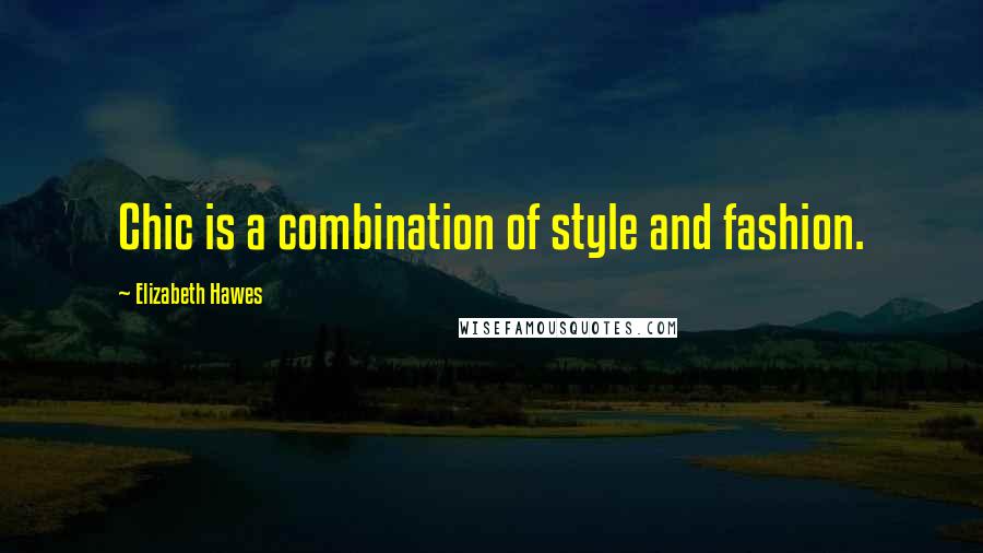 Elizabeth Hawes Quotes: Chic is a combination of style and fashion.