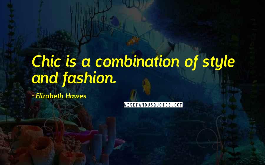Elizabeth Hawes Quotes: Chic is a combination of style and fashion.
