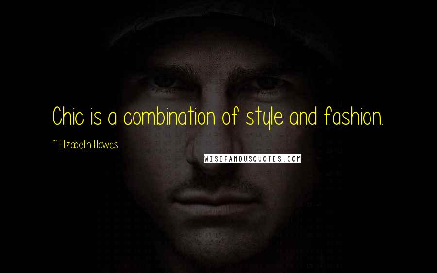 Elizabeth Hawes Quotes: Chic is a combination of style and fashion.