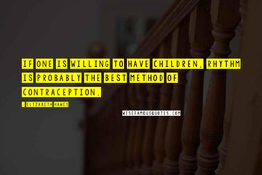 Elizabeth Hawes Quotes: If one is willing to have children, rhythm is probably the best method of contraception.