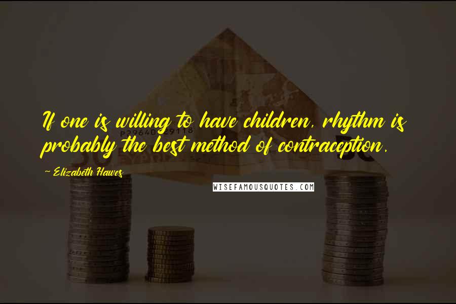 Elizabeth Hawes Quotes: If one is willing to have children, rhythm is probably the best method of contraception.