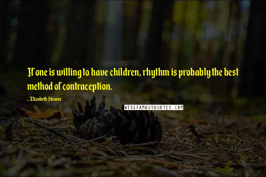 Elizabeth Hawes Quotes: If one is willing to have children, rhythm is probably the best method of contraception.