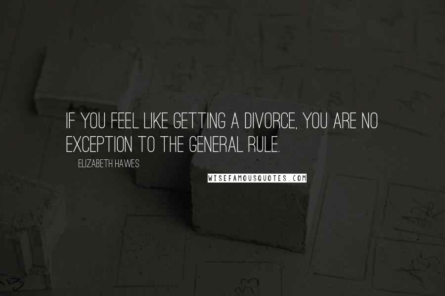 Elizabeth Hawes Quotes: If you feel like getting a divorce, you are no exception to the general rule.