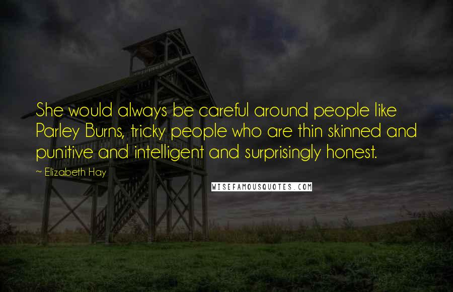 Elizabeth Hay Quotes: She would always be careful around people like Parley Burns, tricky people who are thin skinned and punitive and intelligent and surprisingly honest.