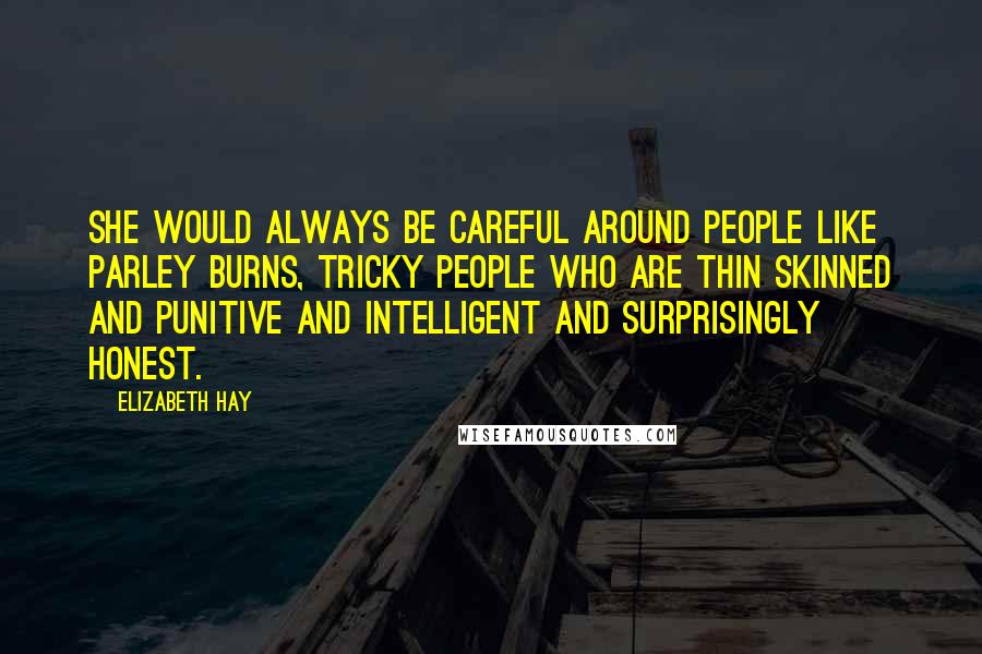 Elizabeth Hay Quotes: She would always be careful around people like Parley Burns, tricky people who are thin skinned and punitive and intelligent and surprisingly honest.