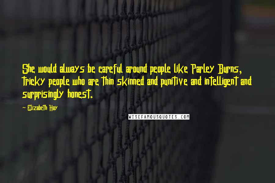 Elizabeth Hay Quotes: She would always be careful around people like Parley Burns, tricky people who are thin skinned and punitive and intelligent and surprisingly honest.
