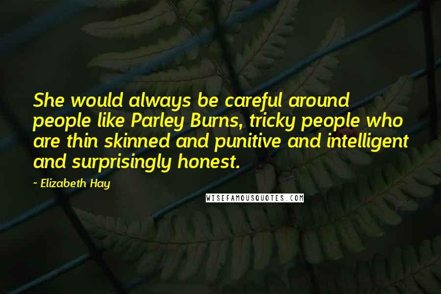 Elizabeth Hay Quotes: She would always be careful around people like Parley Burns, tricky people who are thin skinned and punitive and intelligent and surprisingly honest.