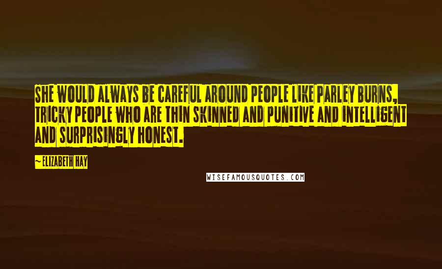 Elizabeth Hay Quotes: She would always be careful around people like Parley Burns, tricky people who are thin skinned and punitive and intelligent and surprisingly honest.