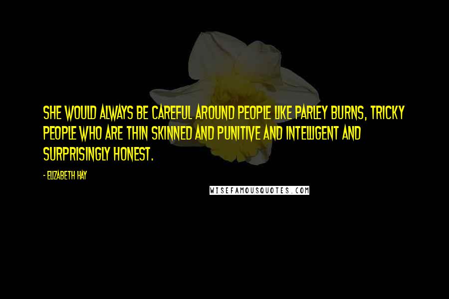 Elizabeth Hay Quotes: She would always be careful around people like Parley Burns, tricky people who are thin skinned and punitive and intelligent and surprisingly honest.