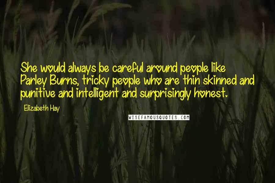 Elizabeth Hay Quotes: She would always be careful around people like Parley Burns, tricky people who are thin skinned and punitive and intelligent and surprisingly honest.
