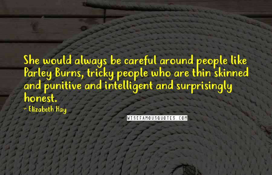 Elizabeth Hay Quotes: She would always be careful around people like Parley Burns, tricky people who are thin skinned and punitive and intelligent and surprisingly honest.