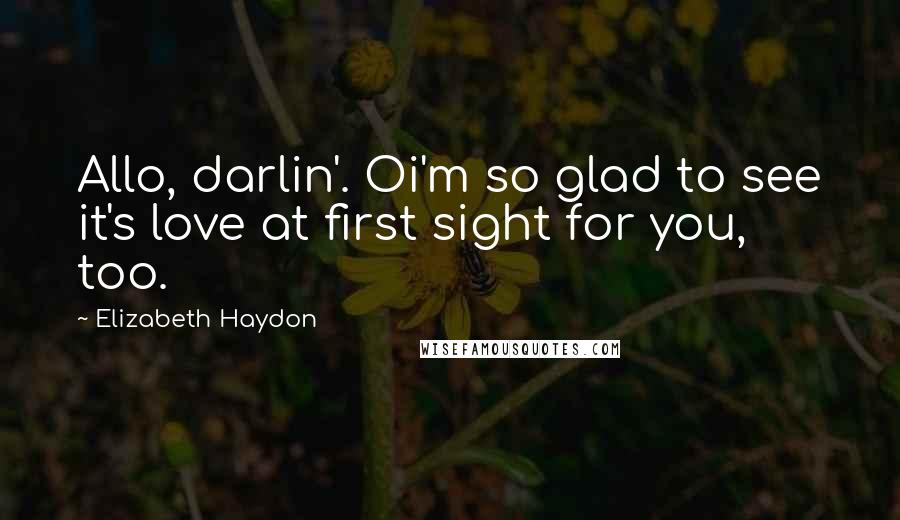 Elizabeth Haydon Quotes: Allo, darlin'. Oi'm so glad to see it's love at first sight for you, too.