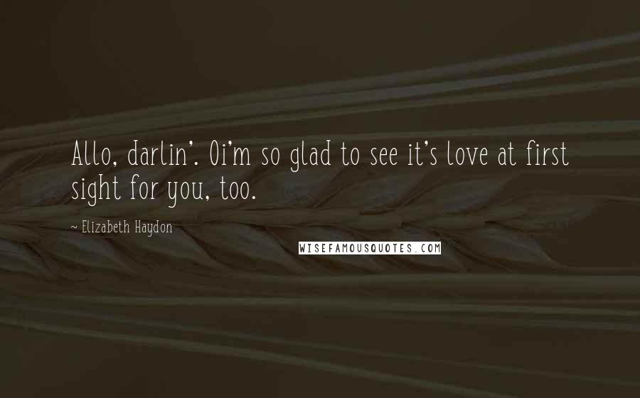 Elizabeth Haydon Quotes: Allo, darlin'. Oi'm so glad to see it's love at first sight for you, too.