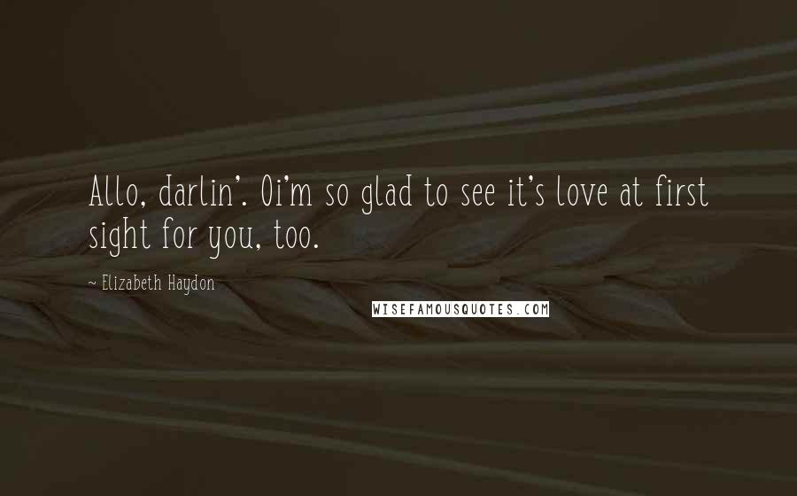 Elizabeth Haydon Quotes: Allo, darlin'. Oi'm so glad to see it's love at first sight for you, too.