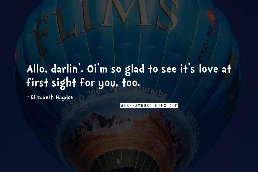 Elizabeth Haydon Quotes: Allo, darlin'. Oi'm so glad to see it's love at first sight for you, too.