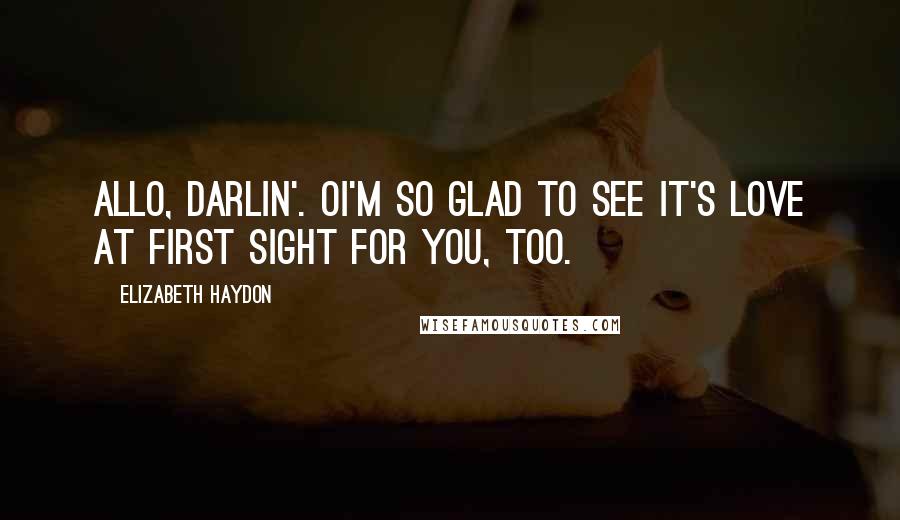 Elizabeth Haydon Quotes: Allo, darlin'. Oi'm so glad to see it's love at first sight for you, too.