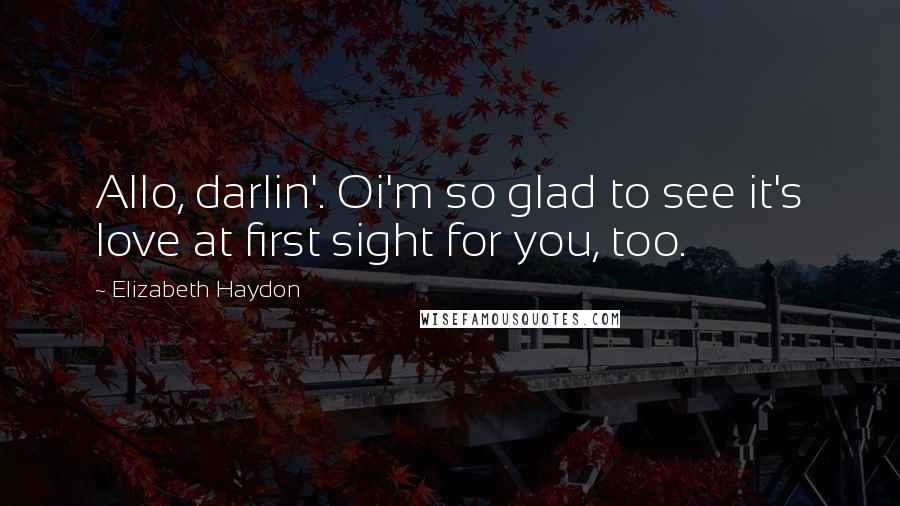 Elizabeth Haydon Quotes: Allo, darlin'. Oi'm so glad to see it's love at first sight for you, too.