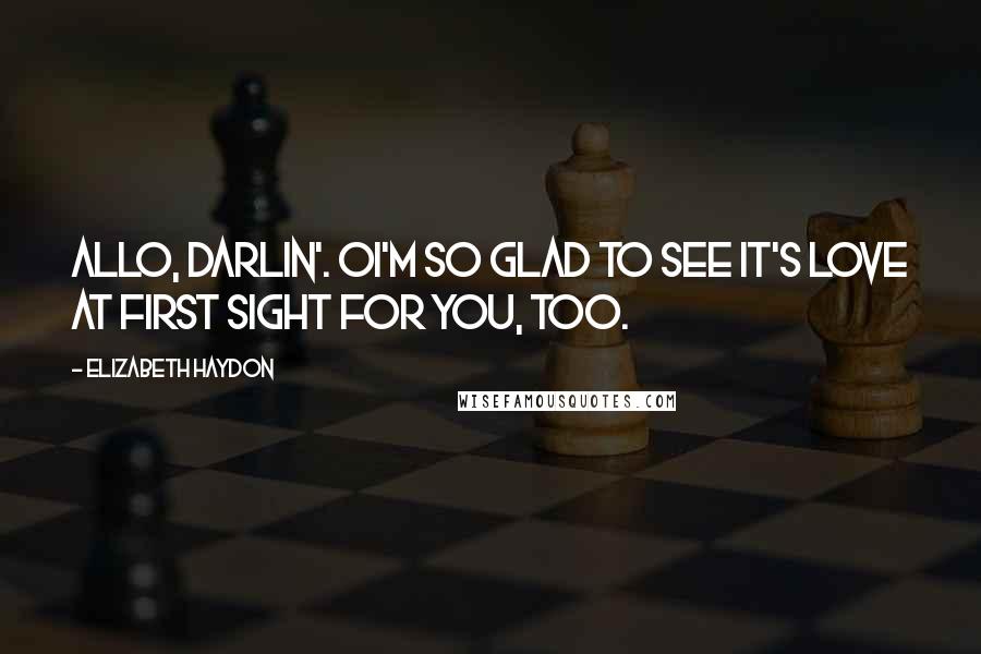 Elizabeth Haydon Quotes: Allo, darlin'. Oi'm so glad to see it's love at first sight for you, too.