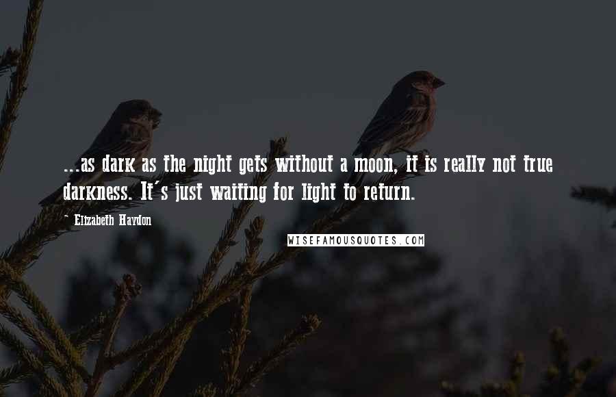 Elizabeth Haydon Quotes: ...as dark as the night gets without a moon, it is really not true darkness. It's just waiting for light to return.