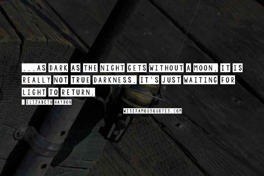 Elizabeth Haydon Quotes: ...as dark as the night gets without a moon, it is really not true darkness. It's just waiting for light to return.