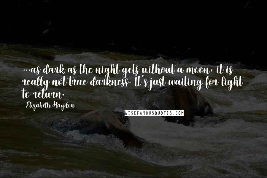 Elizabeth Haydon Quotes: ...as dark as the night gets without a moon, it is really not true darkness. It's just waiting for light to return.