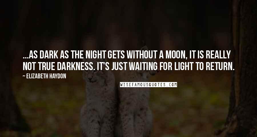 Elizabeth Haydon Quotes: ...as dark as the night gets without a moon, it is really not true darkness. It's just waiting for light to return.