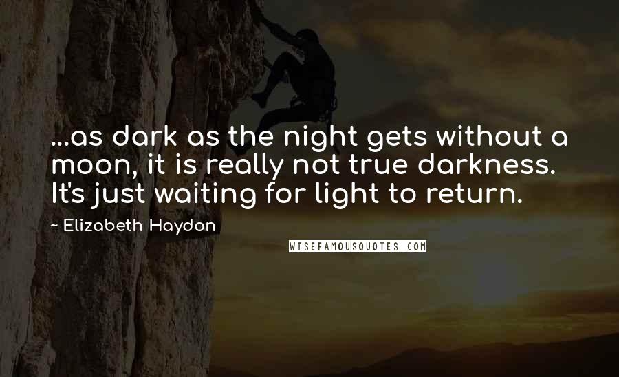 Elizabeth Haydon Quotes: ...as dark as the night gets without a moon, it is really not true darkness. It's just waiting for light to return.