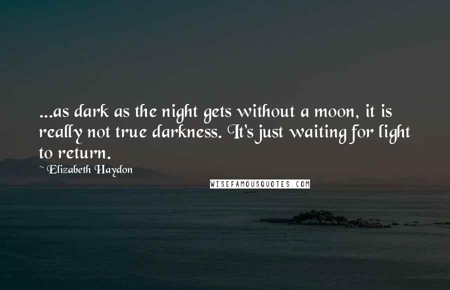 Elizabeth Haydon Quotes: ...as dark as the night gets without a moon, it is really not true darkness. It's just waiting for light to return.