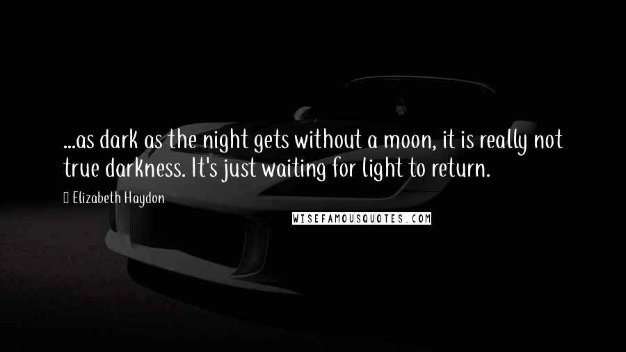 Elizabeth Haydon Quotes: ...as dark as the night gets without a moon, it is really not true darkness. It's just waiting for light to return.