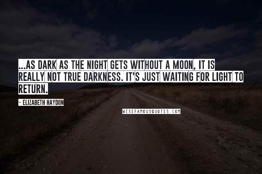 Elizabeth Haydon Quotes: ...as dark as the night gets without a moon, it is really not true darkness. It's just waiting for light to return.
