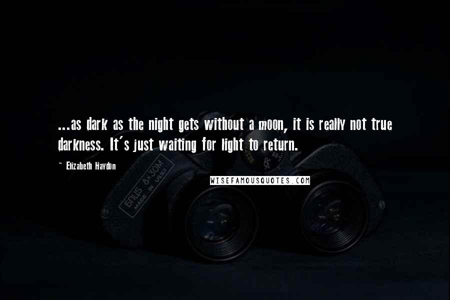 Elizabeth Haydon Quotes: ...as dark as the night gets without a moon, it is really not true darkness. It's just waiting for light to return.