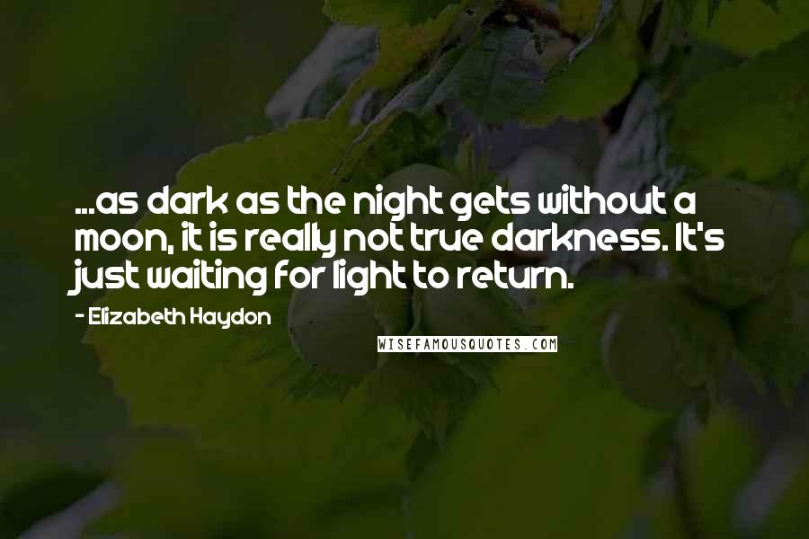 Elizabeth Haydon Quotes: ...as dark as the night gets without a moon, it is really not true darkness. It's just waiting for light to return.