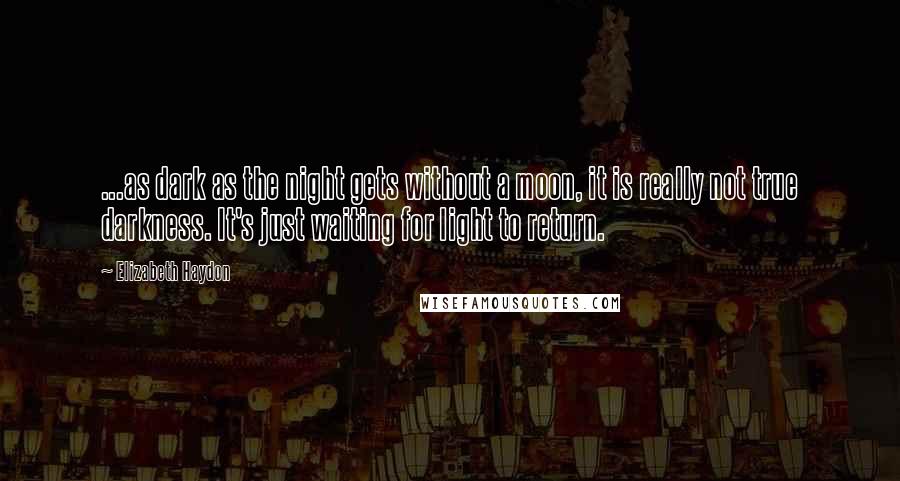 Elizabeth Haydon Quotes: ...as dark as the night gets without a moon, it is really not true darkness. It's just waiting for light to return.