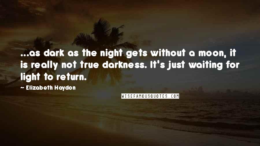 Elizabeth Haydon Quotes: ...as dark as the night gets without a moon, it is really not true darkness. It's just waiting for light to return.