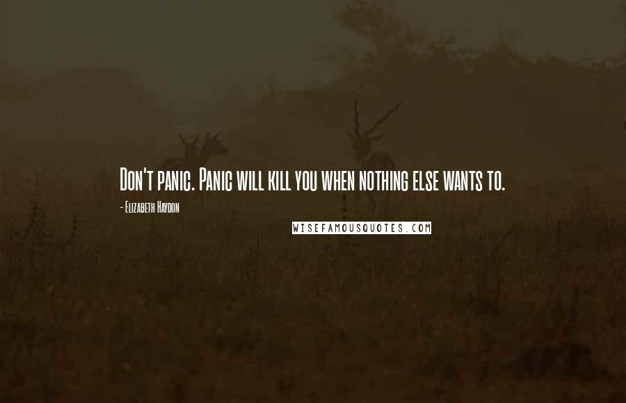 Elizabeth Haydon Quotes: Don't panic. Panic will kill you when nothing else wants to.