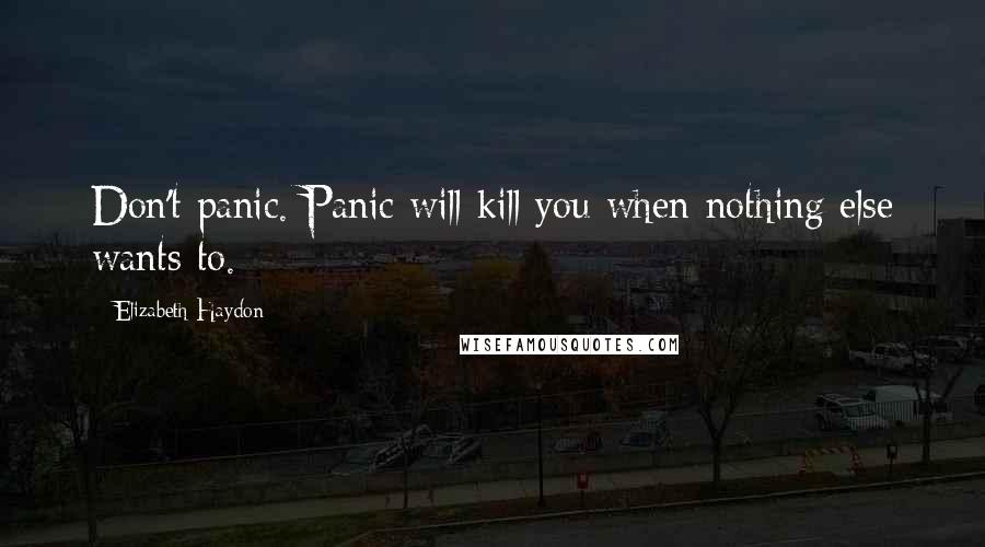 Elizabeth Haydon Quotes: Don't panic. Panic will kill you when nothing else wants to.