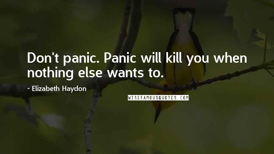 Elizabeth Haydon Quotes: Don't panic. Panic will kill you when nothing else wants to.