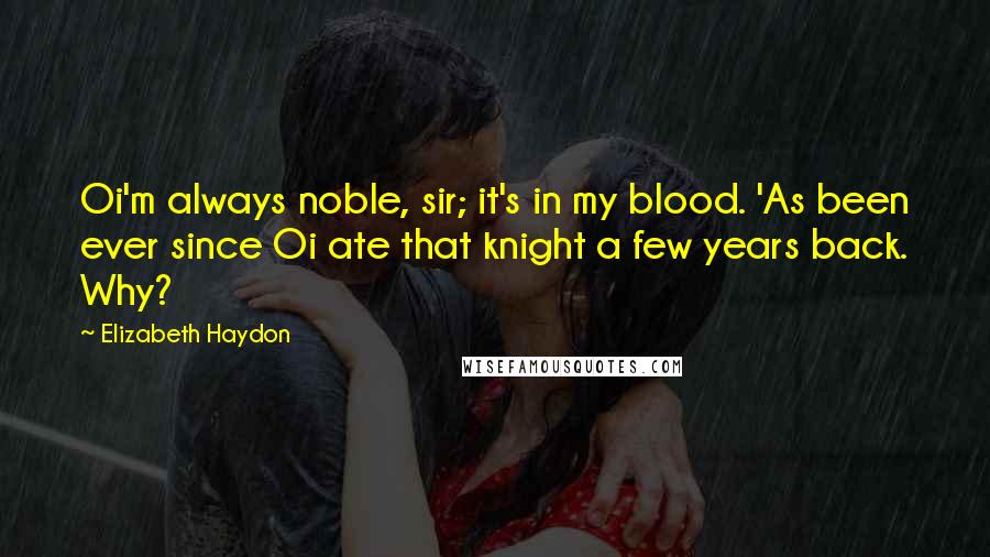 Elizabeth Haydon Quotes: Oi'm always noble, sir; it's in my blood. 'As been ever since Oi ate that knight a few years back. Why?