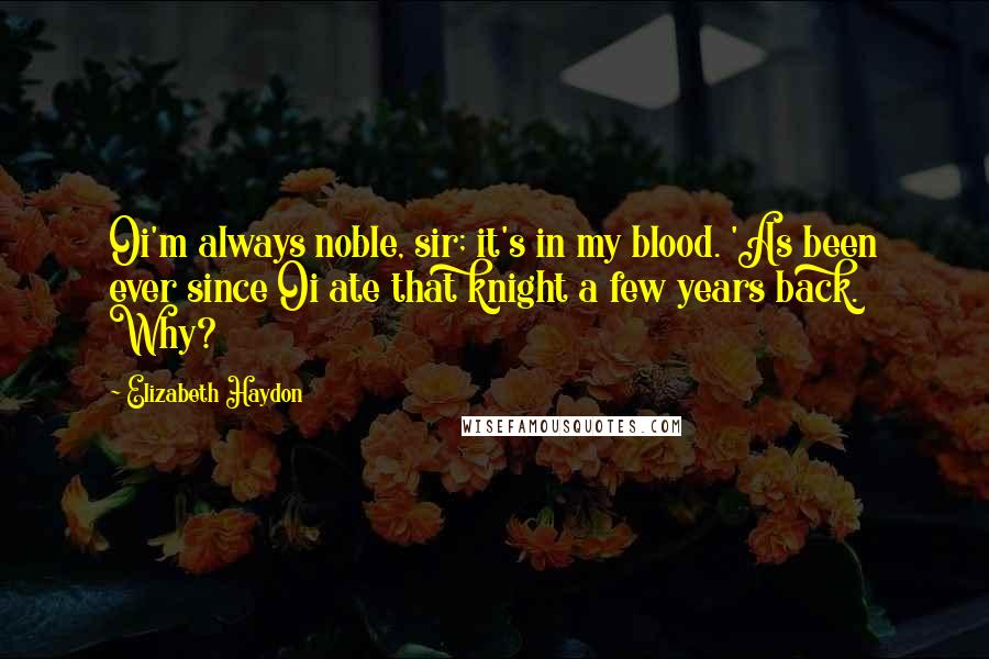 Elizabeth Haydon Quotes: Oi'm always noble, sir; it's in my blood. 'As been ever since Oi ate that knight a few years back. Why?