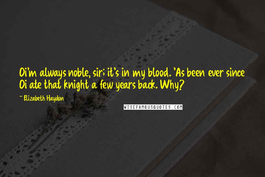 Elizabeth Haydon Quotes: Oi'm always noble, sir; it's in my blood. 'As been ever since Oi ate that knight a few years back. Why?