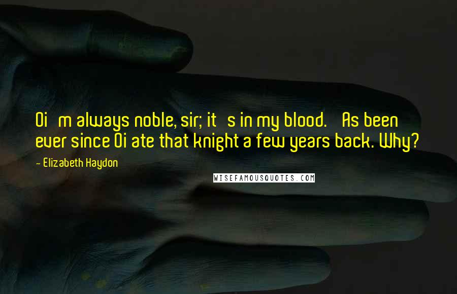 Elizabeth Haydon Quotes: Oi'm always noble, sir; it's in my blood. 'As been ever since Oi ate that knight a few years back. Why?