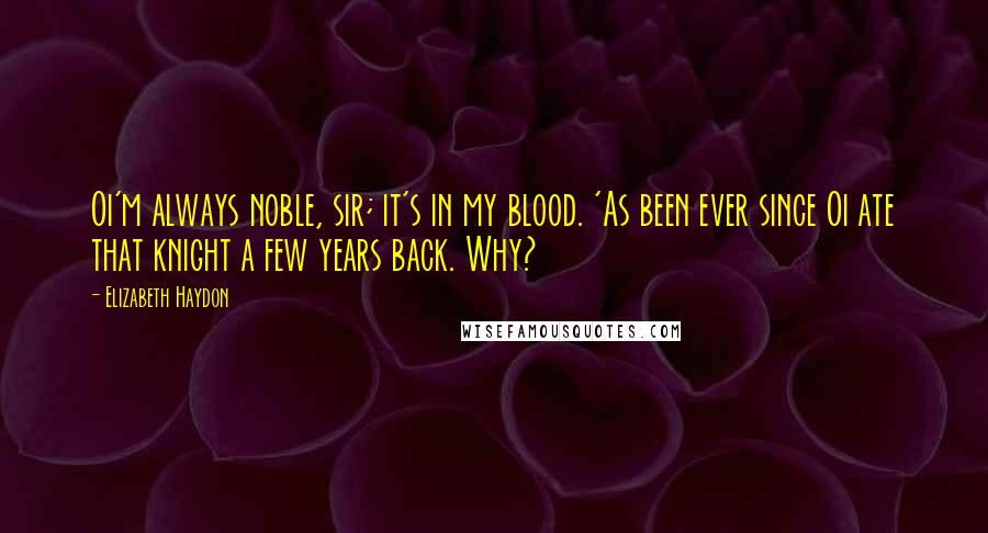 Elizabeth Haydon Quotes: Oi'm always noble, sir; it's in my blood. 'As been ever since Oi ate that knight a few years back. Why?